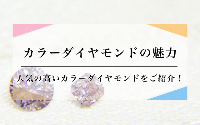 カラーダイヤモンドの魅力｜人気の高いカラーダイヤモンドをご紹介！
