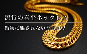 流行の喜平ネックレス｜偽物に騙されない為には？