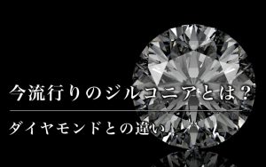 今流行りのジルコニアとは？ダイヤモンドとの違い