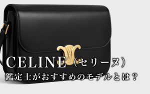 CELINE(セリーヌ)｜鑑定士がおすすめのモデルとは？