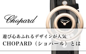 遊び心あふれるデザインが人気の「CHOPARD（ショパール）」とは？