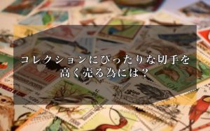 コレクションにぴったりな切手を高く売る為には？