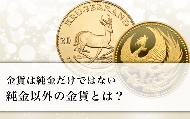 金貨は純金だけではない、純金以外の金貨とは？