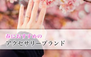 春におすすめのアクセサリーブランド