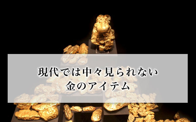 現代では中々見られない金のアイテム