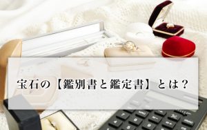 宝石の【鑑別書と鑑定書】とは？