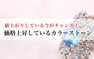 値上がりしている今がチャンス！価格上昇しているカラーストーン