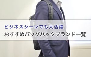 ビジネスシーンでも大活躍｜おすすめバッグパックブランド一覧