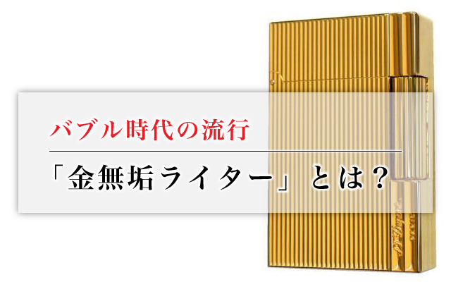 バブル時代の流行「金無垢ライター」とは？