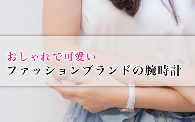 おしゃれで可愛いファッションブランドの腕時計