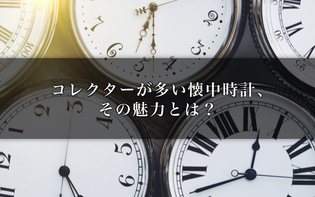 コレクターが多い懐中時計、その魅力とは？