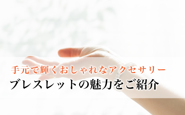 手元で輝くおしゃれなアクセサリー、ブレスレットの魅力をご紹介します