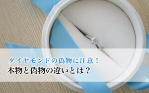 ダイヤモンドの偽物に注意！本物と偽物の違いとは？