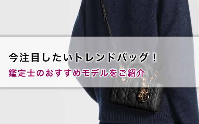 今注目したいトレンドバッグ!鑑定士のおすすめモデルをご紹介