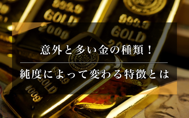 意外と多い金の種類!純度によって変わる特徴とは