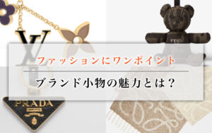 ファッションにワンポイント、ブランド小物の魅力とは?