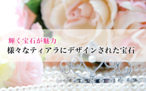 輝く宝石が魅力、様々なティアラにデザインされた宝石達