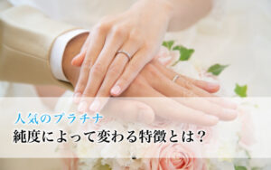 人気のプラチナ、純度によって変わる特徴とは?