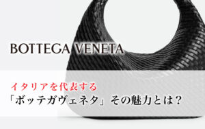 イタリアを代表する「ボッテガヴェネタ」その魅力とは?