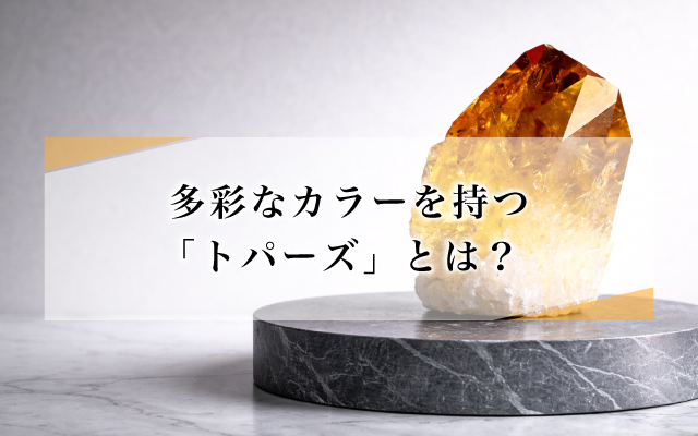 多彩なカラーを持つ「トパーズ」とは?