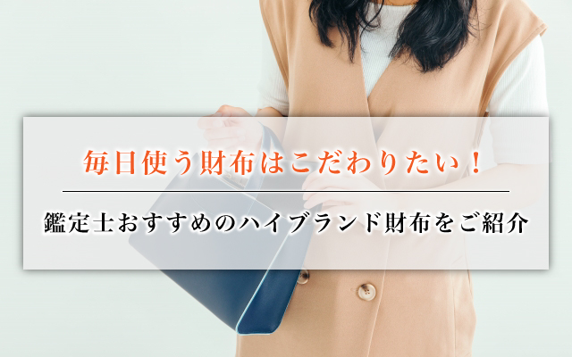 毎日使う財布はこだわりたい!鑑定士おすすめのハイブランド財布をご紹介