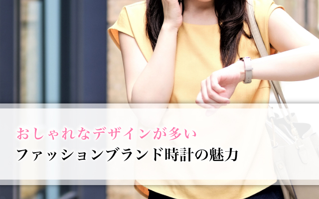 おしゃれなデザインが多い、ファッションブランド時計の魅力