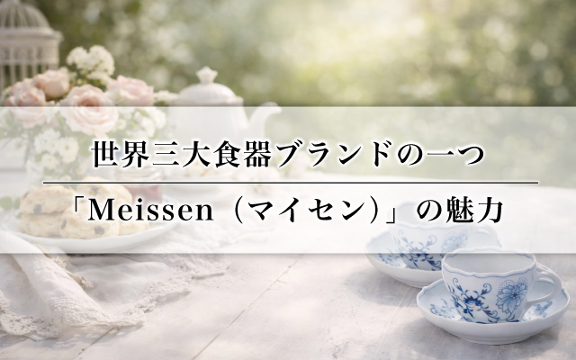 世界三大食器ブランドの一つ「Meissen(マイセン)」の魅力