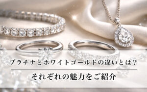 プラチナとホワイトゴールドの違いとは?それぞれの魅力をご紹介